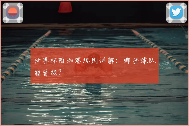 世界杯附加赛规则详解:哪些球队能晋级?