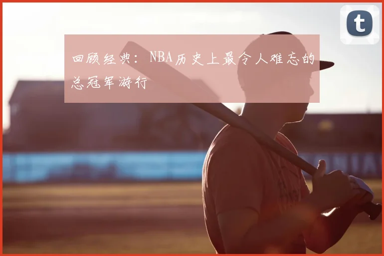 回顾经典:NBA历史上最令人难忘的总冠军游行
