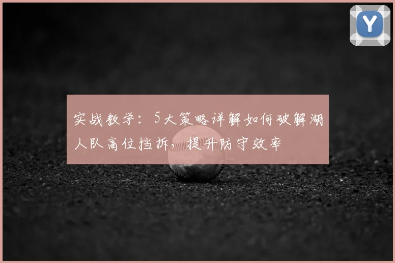 实战教学:5大策略详解如何破解湖人队高位挡拆,提升防守效率