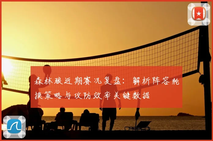 森林狼近期赛况复盘：解析阵容轮换策略与攻防效率关键数据