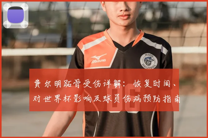 费尔明跖骨受伤详解:恢复时间、对世界杯影响及球员伤病预防指南