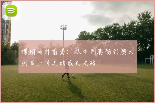 傅明海外首秀:从中国赛场到澳大利亚土耳其的裁判之路