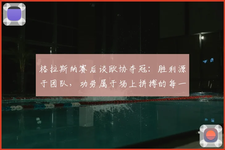格拉斯纳赛后谈欧协夺冠:胜利源于团队,功劳属于场上拼搏的每一个人